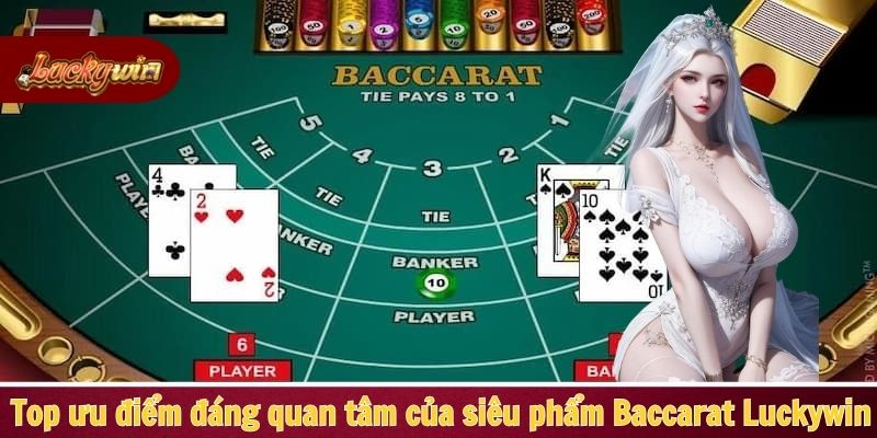 Top ưu điểm đáng quan tâm của siêu phẩm Baccarat Luckywin