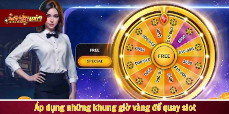 Áp dụng những khung giờ vàng để quay slot