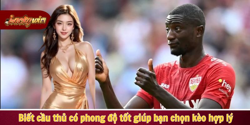 Biết cầu thủ có phong độ tốt giúp bạn chọn kèo hợp lý