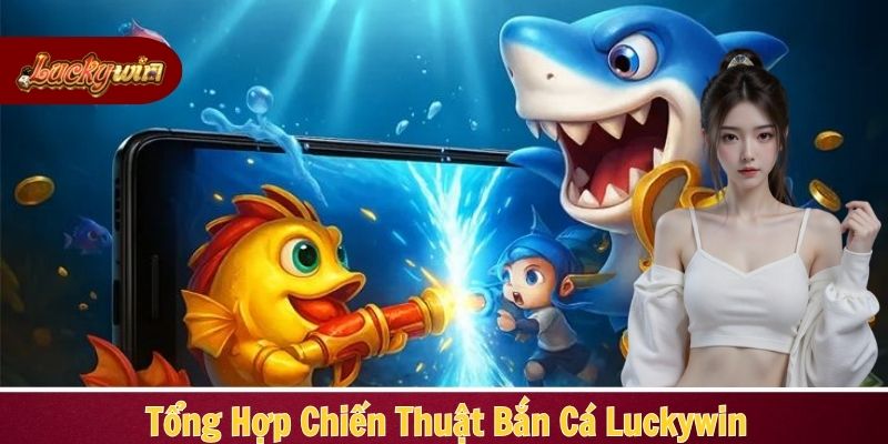 Tiết lộ toàn bộ chiến thuật bắn cá cực hiệu quả