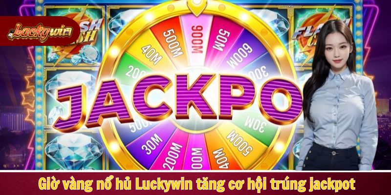 Giờ vàng nổ hủ Luckywin tăng cơ hội trúng jackpot