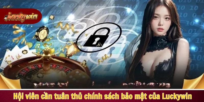 Hội viên cần tuân thủ chính sách bảo mật của Luckywin