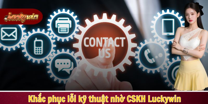 Khắc phục lỗi kỹ thuật nhờ CSKH Luckywin