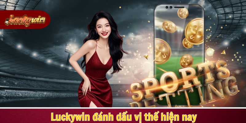 Luckywin đánh dấu vị thế hiện nay