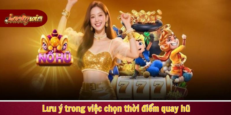 Lưu ý trong việc chọn thời điểm quay hũ