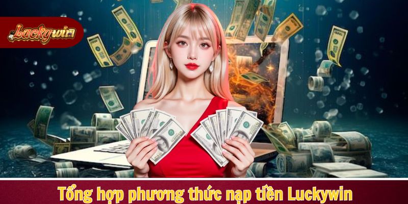 Những phương thức được hỗ trợ hiện tại để nạp tiền Luckywin