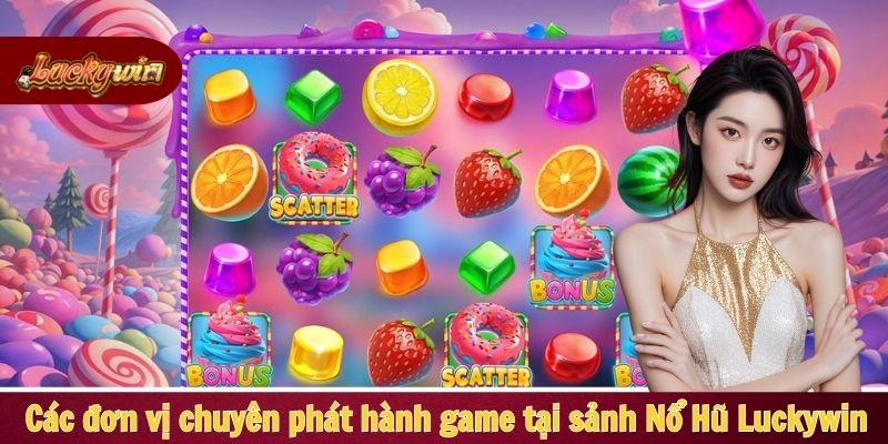 Các đơn vị chuyên phát hành game tại sảnh Nổ Hủ Luckywin