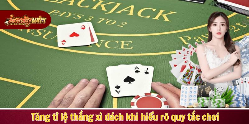 Tăng tỉ lệ thắng xì dách khi hiểu rõ quy tắc chơi
